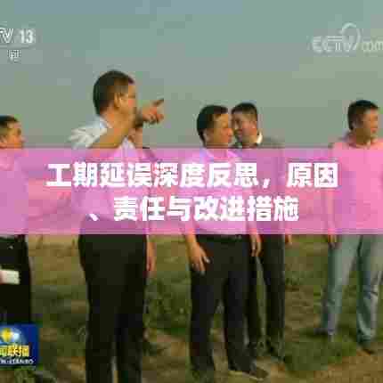 工期延误深度反思，原因、责任与改进措施