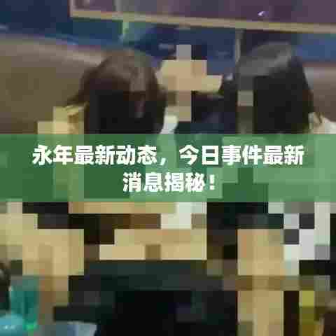 永年最新动态，今日事件最新消息揭秘！