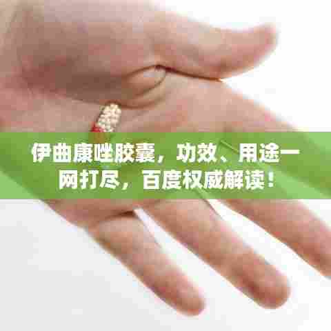 伊曲康唑胶囊，功效、用途一网打尽，百度权威解读！