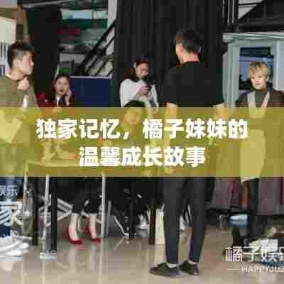 独家记忆，橘子妹妹的温馨成长故事