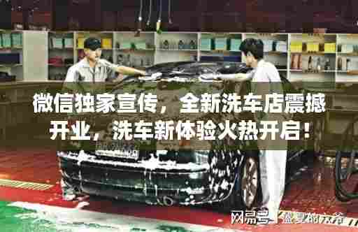 微信独家宣传，全新洗车店震撼开业，洗车新体验火热开启！
