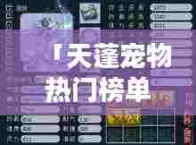 「天蓬宠物热门榜单TOP10，神奇受宠生物大揭秘」