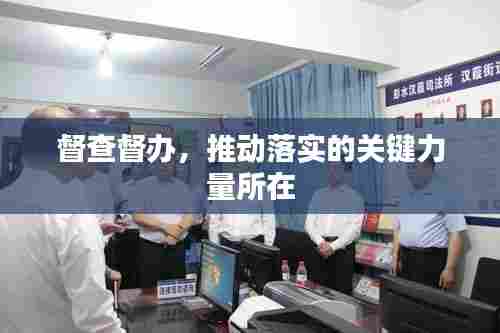 督查督办，推动落实的关键力量所在