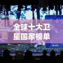 全球十大卫星国家榜单揭晓！