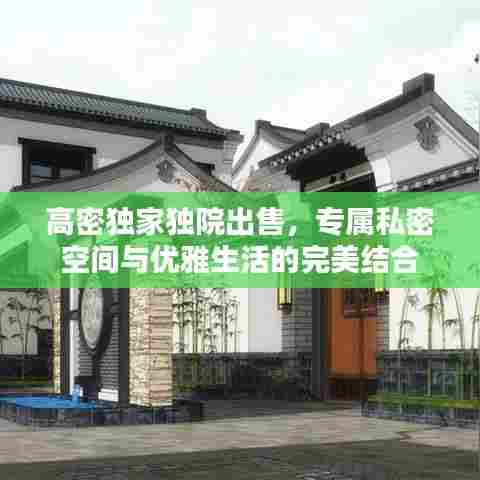 高密独家独院出售，专属私密空间与优雅生活的完美结合