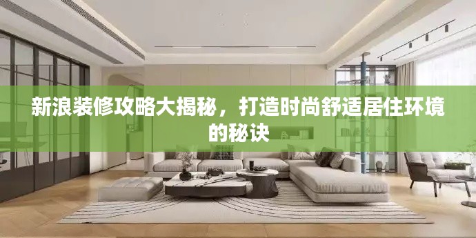 新浪装修攻略大揭秘，打造时尚舒适居住环境的秘诀