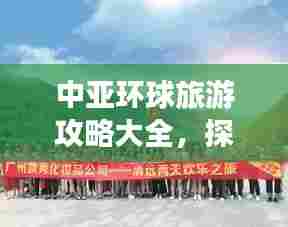 中亚环球旅游攻略大全，探索神秘之旅！