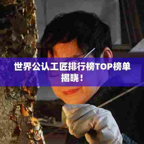 世界公认工匠排行榜TOP榜单揭晓！