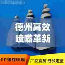 德州高效喷嘴革新领航,引领喷嘴技术新潮流