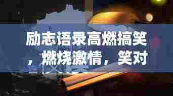 励志语录高燃搞笑，燃烧激情，笑对人生挑战！