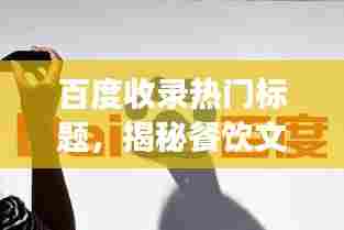 百度收录热门标题,揭秘餐饮文化深度探索之旅