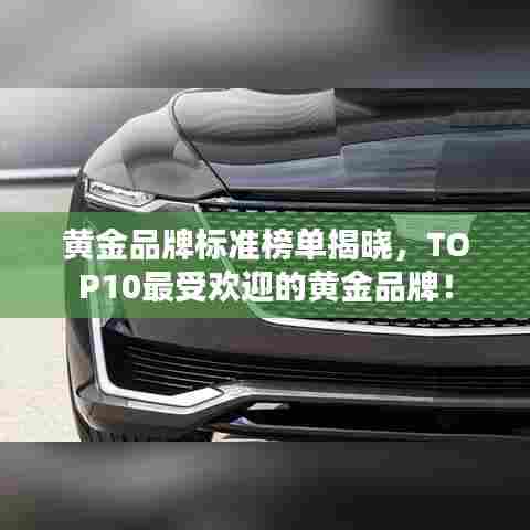 黄金品牌标准榜单揭晓，TOP10最受欢迎的黄金品牌！