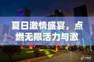 夏日激情盛宴,点燃无限活力与激情!