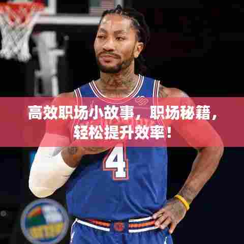 高效职场小故事，职场秘籍，轻松提升效率！