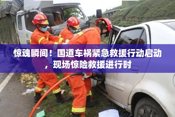 惊魂瞬间!国道车祸紧急救援行动启动,现场惊险救援进行时