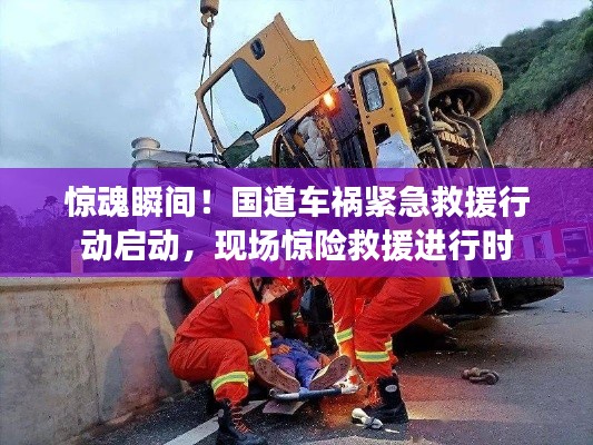 惊魂瞬间!国道车祸紧急救援行动启动,现场惊险救援进行时