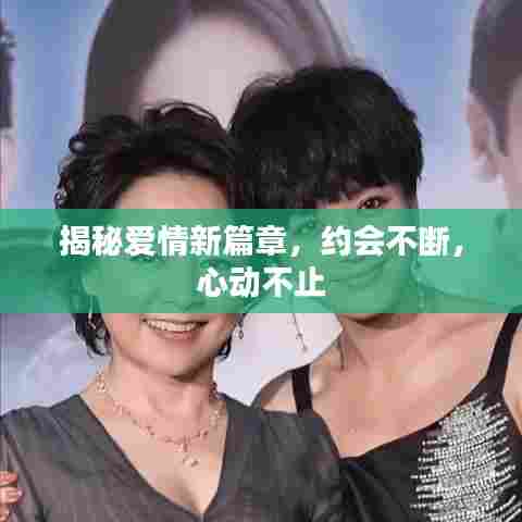 揭秘爱情新篇章，约会不断，心动不止