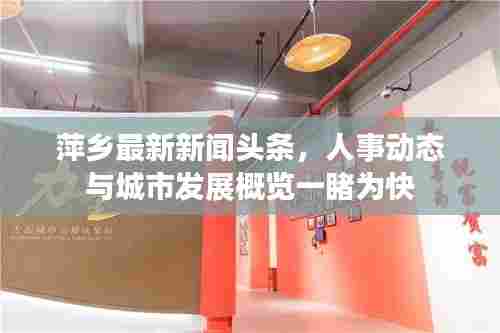 萍乡最新新闻头条,人事动态与城市发展概览一睹为快