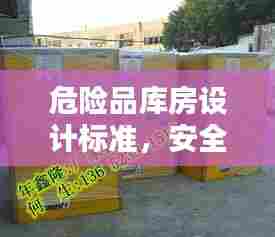 危险品库房设计标准，安全存储，规范操作的关键要素