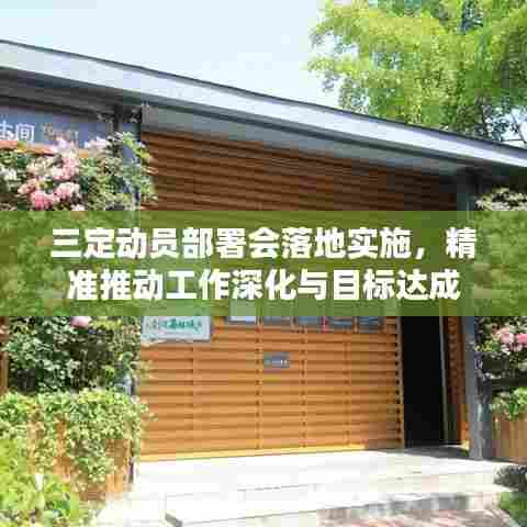 三定动员部署会落地实施，精准推动工作深化与目标达成