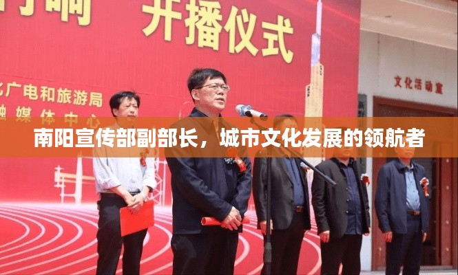 南阳宣传部副部长，城市文化发展的领航者