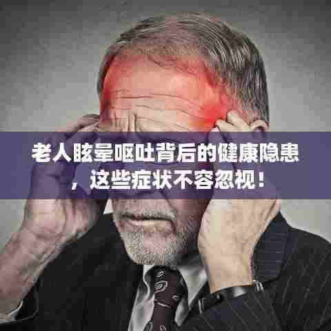 老人眩晕呕吐背后的健康隐患，这些症状不容忽视！