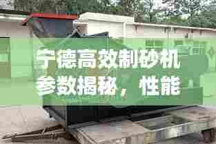 宁德高效制砂机参数揭秘，性能卓越，应用优势深度解析