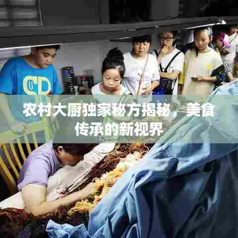 农村大厨独家秘方揭秘，美食传承的新视界