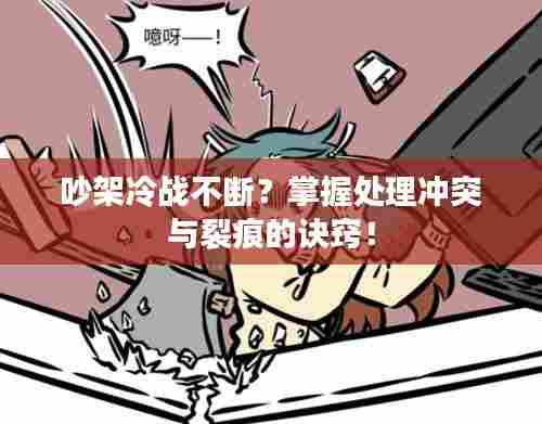 吵架冷战不断？掌握处理冲突与裂痕的诀窍！