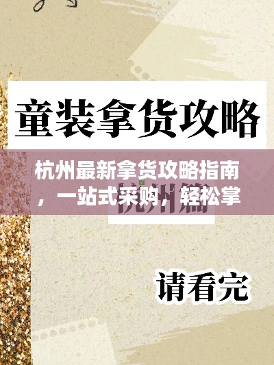 杭州最新拿货攻略指南，一站式采购，轻松掌握货源信息！