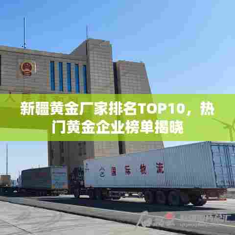 新疆黄金厂家排名TOP10，热门黄金企业榜单揭晓
