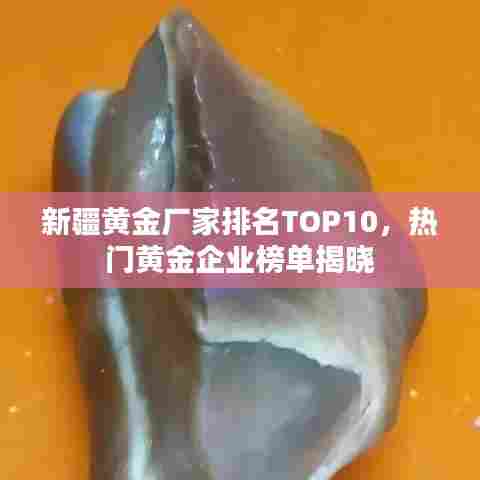 新疆黄金厂家排名TOP10,热门黄金企业榜单揭晓