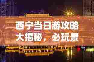西宁当日游攻略大揭秘,必玩景点、美食一网打尽!