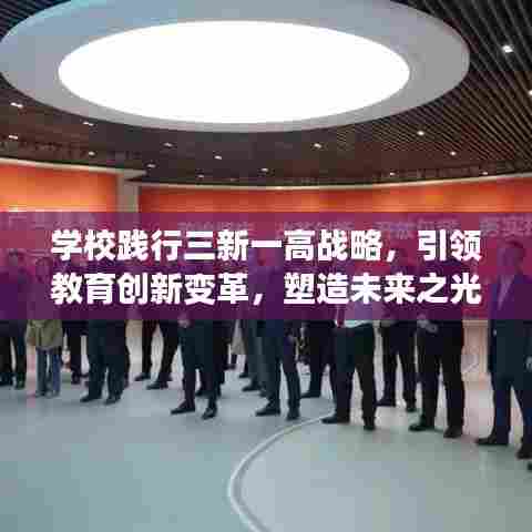 学校践行三新一高战略，引领教育创新变革，塑造未来之光彩