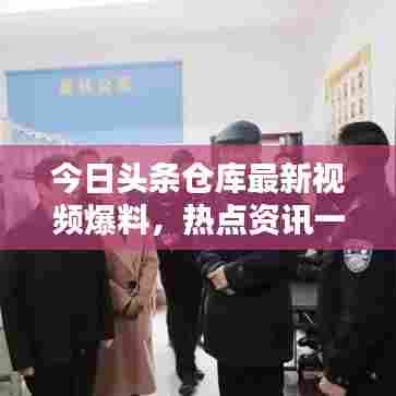 今日头条仓库最新视频爆料，热点资讯一网打尽