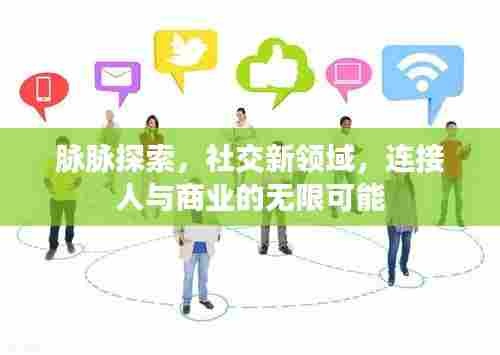 脉脉探索，社交新领域，连接人与商业的无限可能