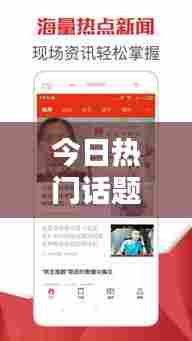 今日热门话题一网打尽，最新、最热、不容错过！