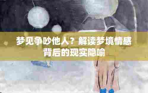 梦见争吵他人？解读梦境情感背后的现实隐喻
