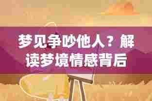 梦见争吵他人?解读梦境情感背后的现实隐喻