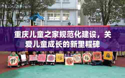 重庆儿童之家规范化建设，关爱儿童成长的新里程碑