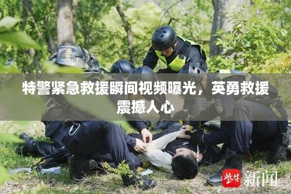 特警紧急救援瞬间视频曝光，英勇救援震撼人心