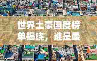 世界土豪国度榜单揭晓，谁是最富有的国家？