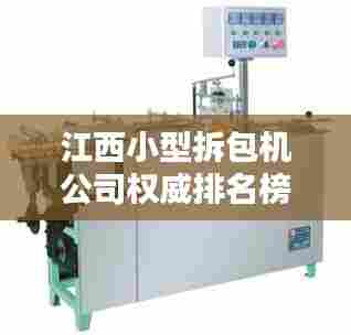 江西小型拆包机公司权威排名榜单揭晓！