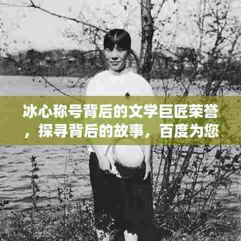 冰心称号背后的文学巨匠荣誉，探寻背后的故事，百度为您揭晓！