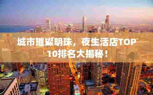 城市璀璨明珠，夜生活店TOP10排名大揭秘！