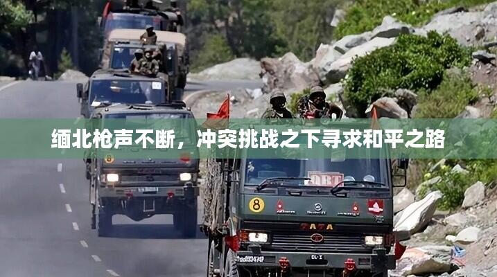 缅北枪声不断，冲突挑战之下寻求和平之路