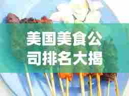 美国美食公司排名大揭秘，哪些公司上榜？美食巨头一览无余！
