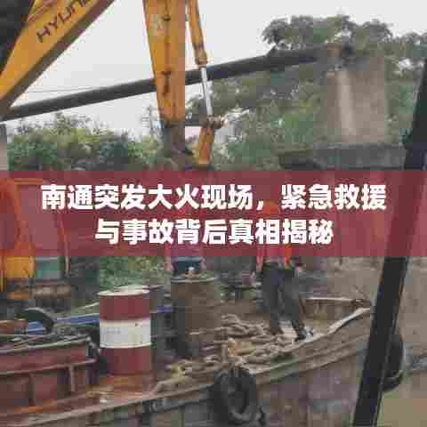 南通突发大火现场，紧急救援与事故背后真相揭秘