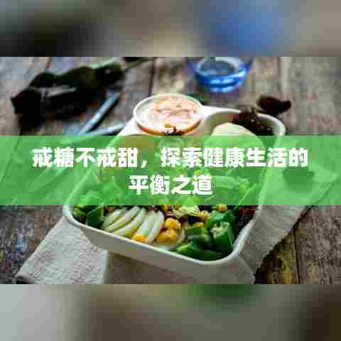 戒糖不戒甜,探索健康生活的平衡之道