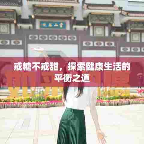 戒糖不戒甜,探索健康生活的平衡之道